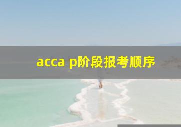 acca p阶段报考顺序